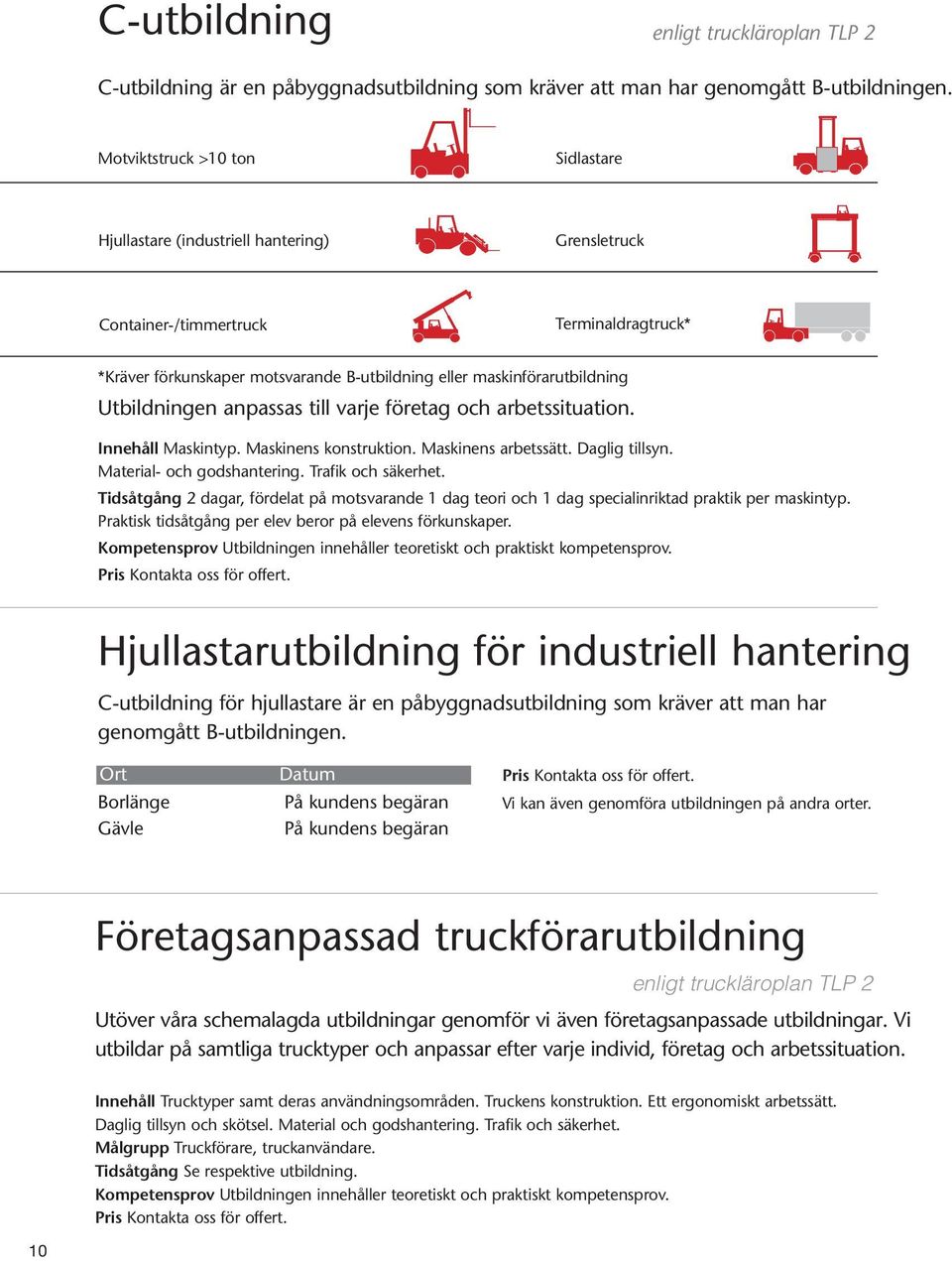 Utbildningen anpassas till varje företag och arbetssituation. Innehåll Maskintyp. Maskinens konstruktion. Maskinens arbetssätt. Daglig tillsyn. Material- och godshantering. Trafik och säkerhet.