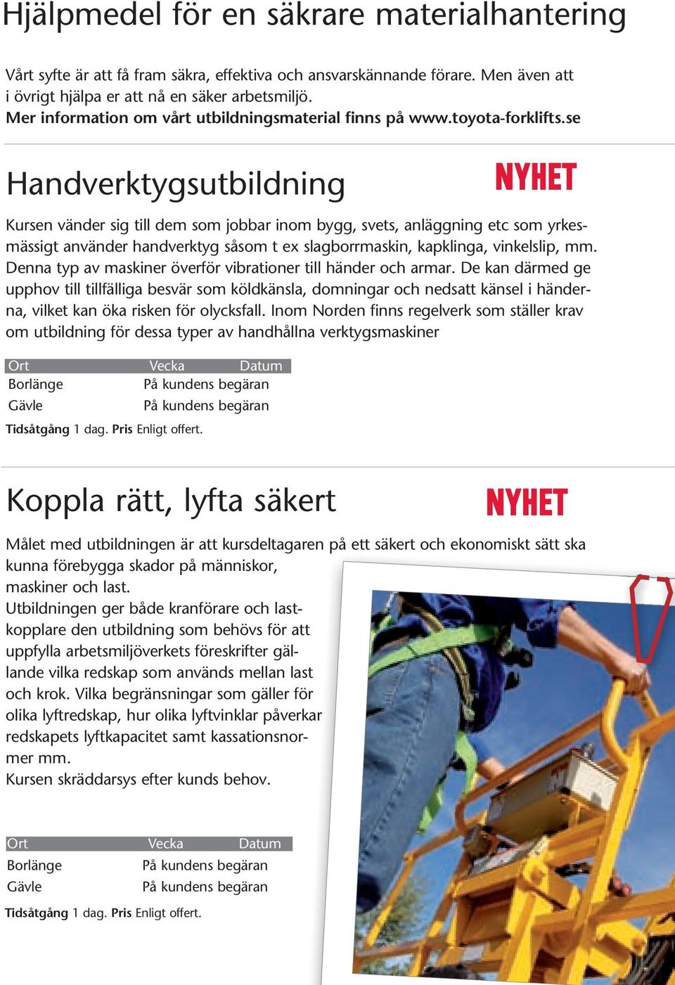 se Handverktygsutbildning NYHET Kursen vänder sig till dem som jobbar inom bygg, svets, anläggning etc som yrkesmässigt använder handverktyg såsom t ex slagborrmaskin, kapklinga, vinkelslip, mm.