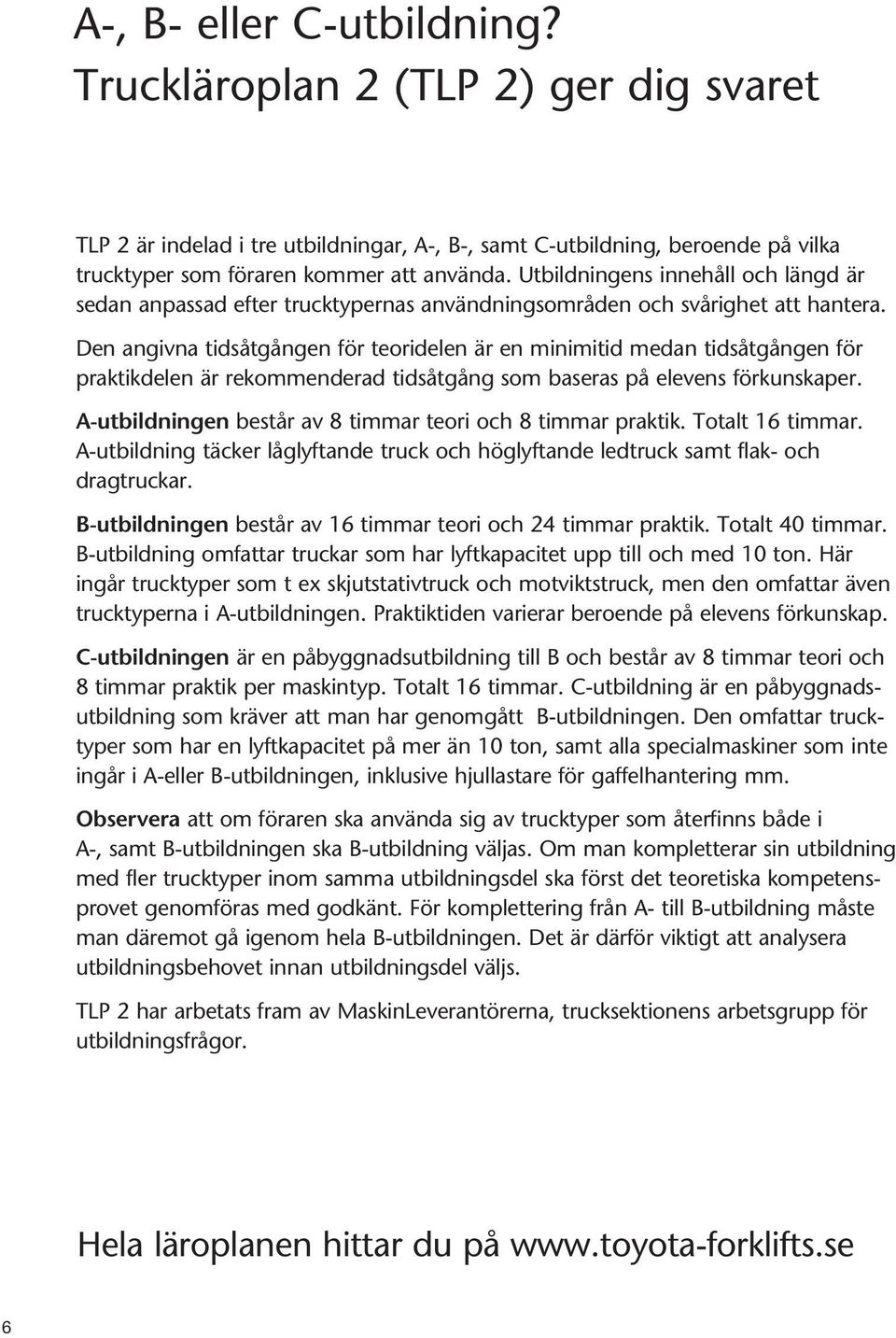 Den angivna tidsåtgången för teoridelen är en minimitid medan tidsåtgången för praktikdelen är rekommenderad tidsåtgång som baseras på elevens förkunskaper.