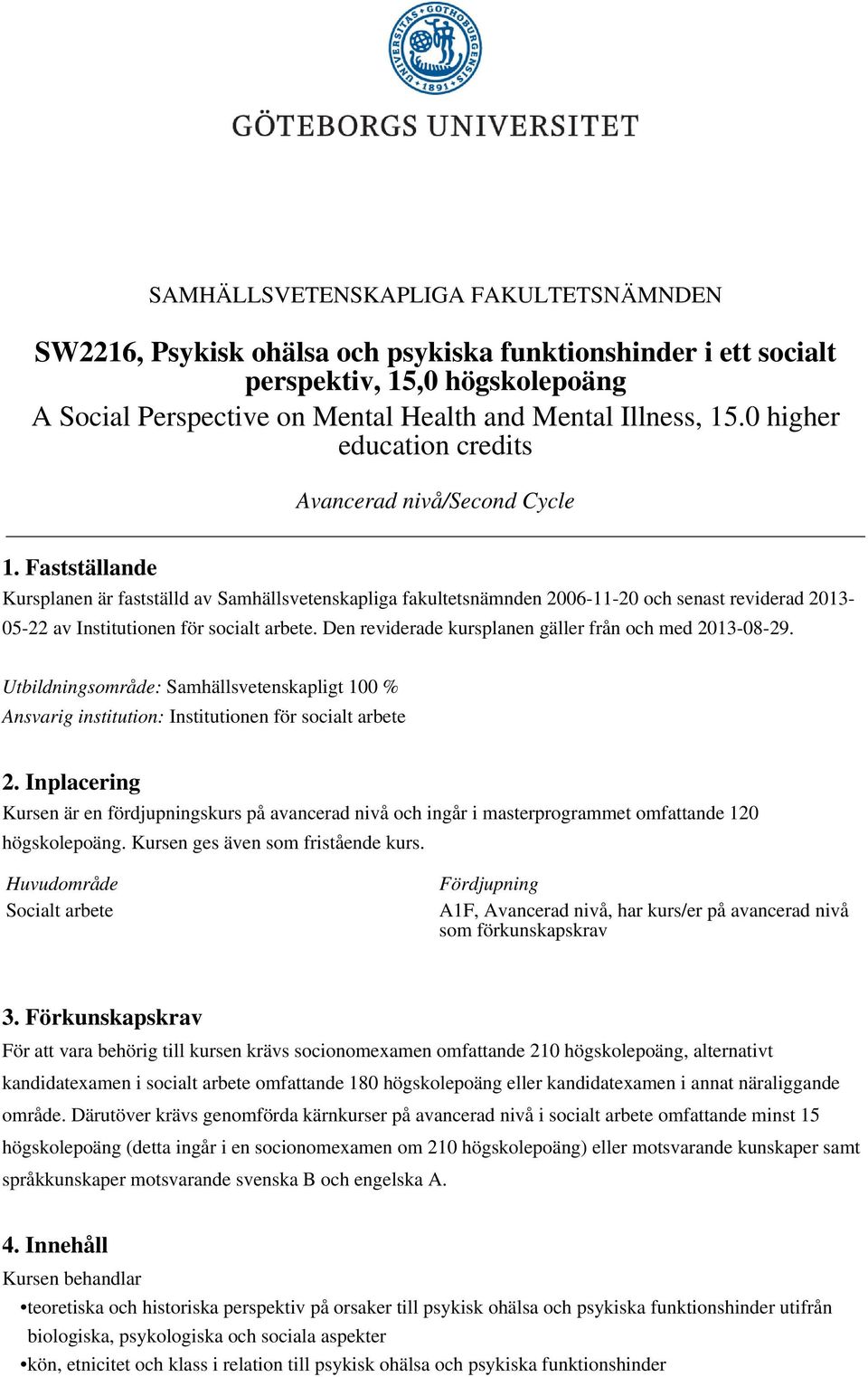 Fastställande Kursplanen är fastställd av Samhällsvetenskapliga fakultetsnämnden 2006-11-20 och senast reviderad 2013-05-22 av Institutionen för socialt arbete.