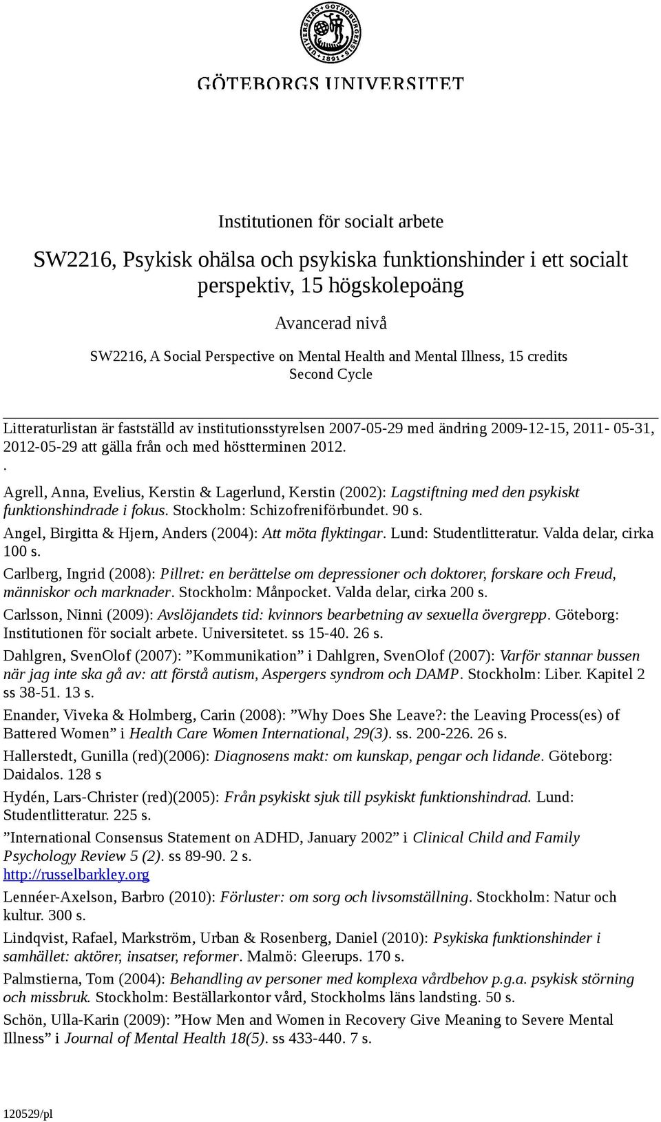 . Agrell, Anna, Evelius, Kerstin & Lagerlund, Kerstin (2002): Lagstiftning med den psykiskt funktionshindrade i fokus. Stockholm: Schizofreniförbundet. 90 s.