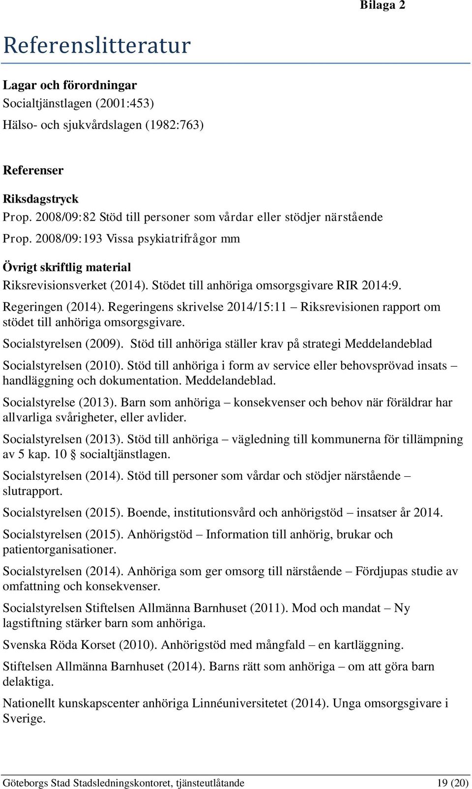 Stödet till anhöriga omsorgsgivare RIR 2014:9. Regeringen (2014). Regeringens skrivelse 2014/15:11 Riksrevisionen rapport om stödet till anhöriga omsorgsgivare. Socialstyrelsen (2009).