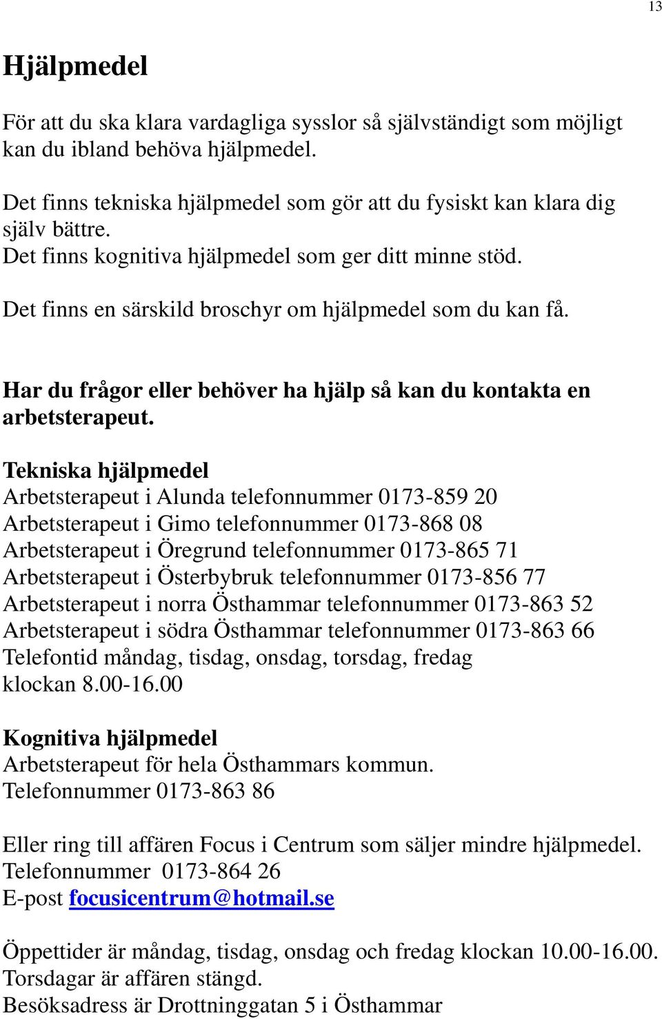 Tekniska hjälpmedel Arbetsterapeut i Alunda telefonnummer 0173-859 20 Arbetsterapeut i Gimo telefonnummer 0173-868 08 Arbetsterapeut i Öregrund telefonnummer 0173-865 71 Arbetsterapeut i Österbybruk