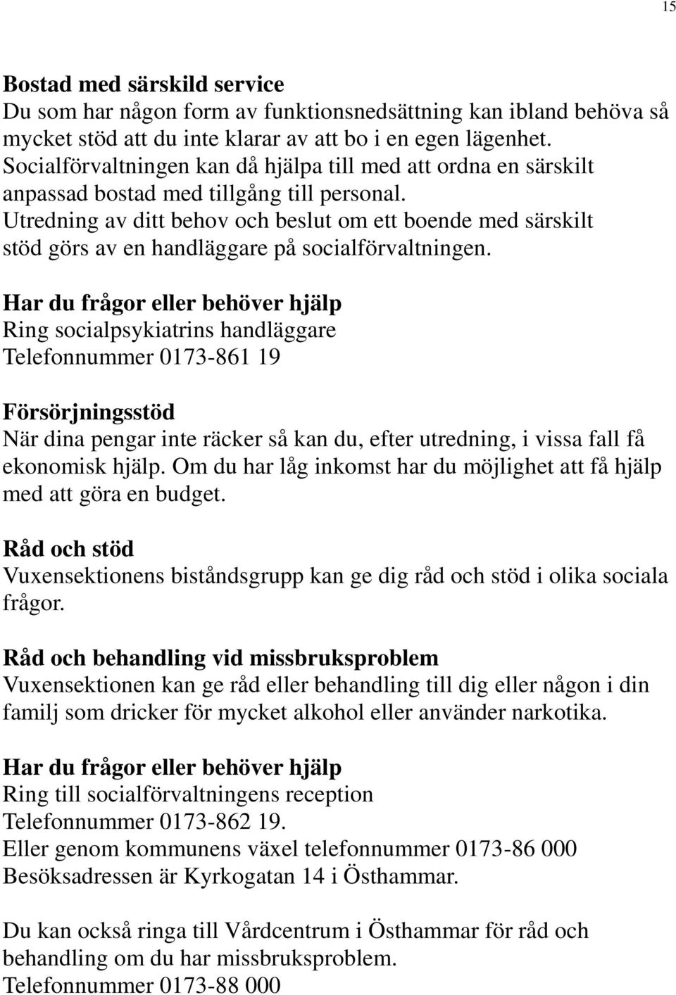 Utredning av ditt behov och beslut om ett boende med särskilt stöd görs av en handläggare på socialförvaltningen.