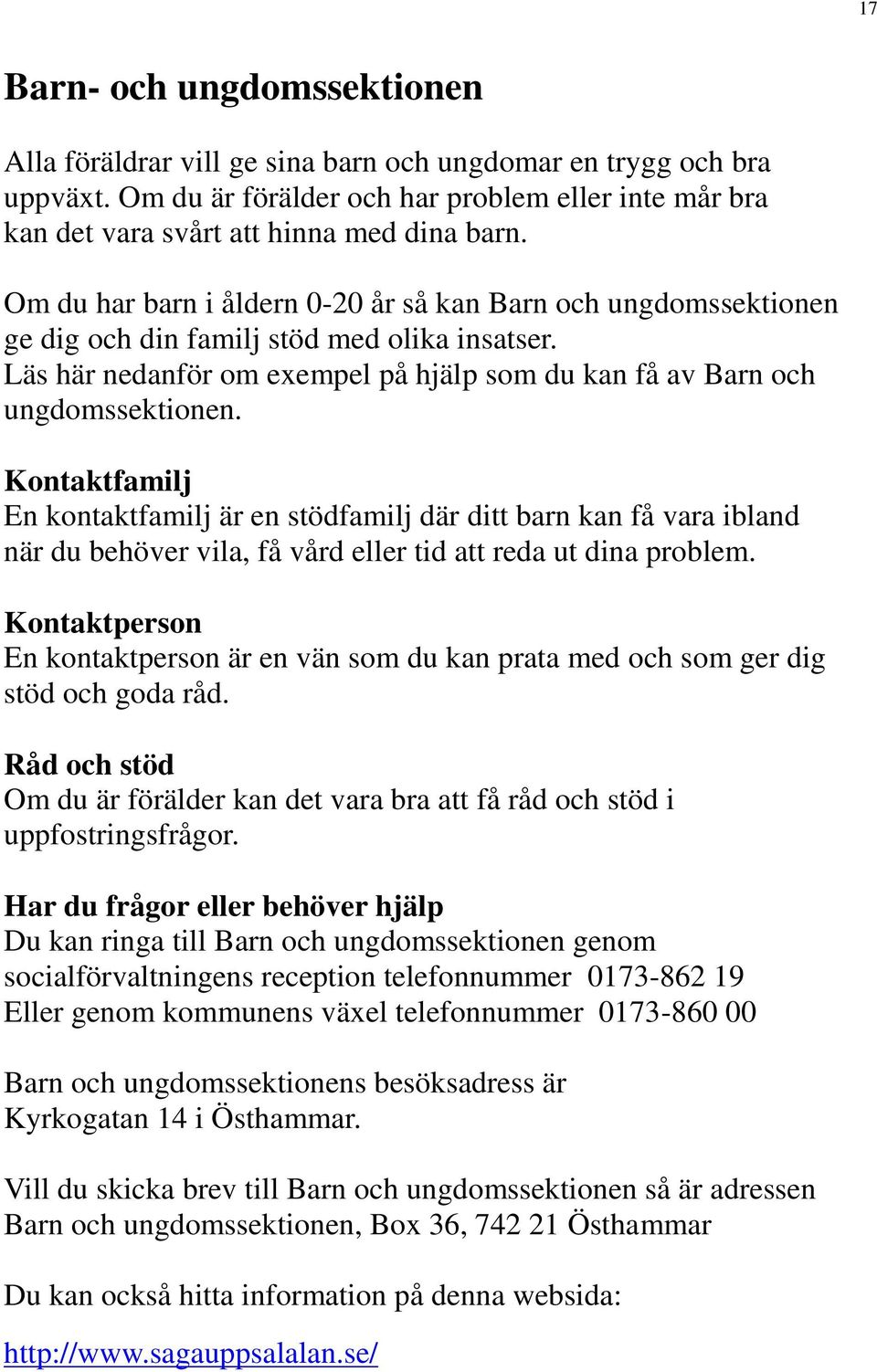 Kontaktfamilj En kontaktfamilj är en stödfamilj där ditt barn kan få vara ibland när du behöver vila, få vård eller tid att reda ut dina problem.