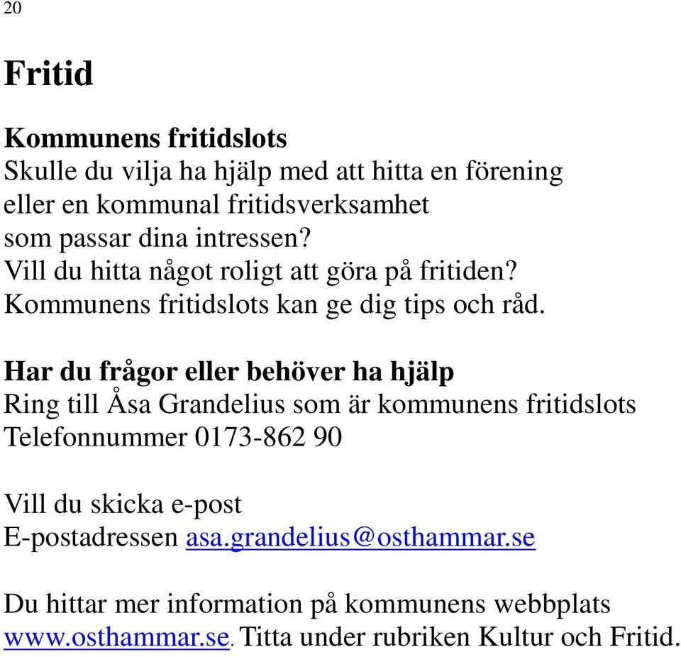 Har du frågor eller behöver ha hjälp Ring till Åsa Grandelius som är kommunens fritidslots Telefonnummer 0173-862 90 Vill du skicka