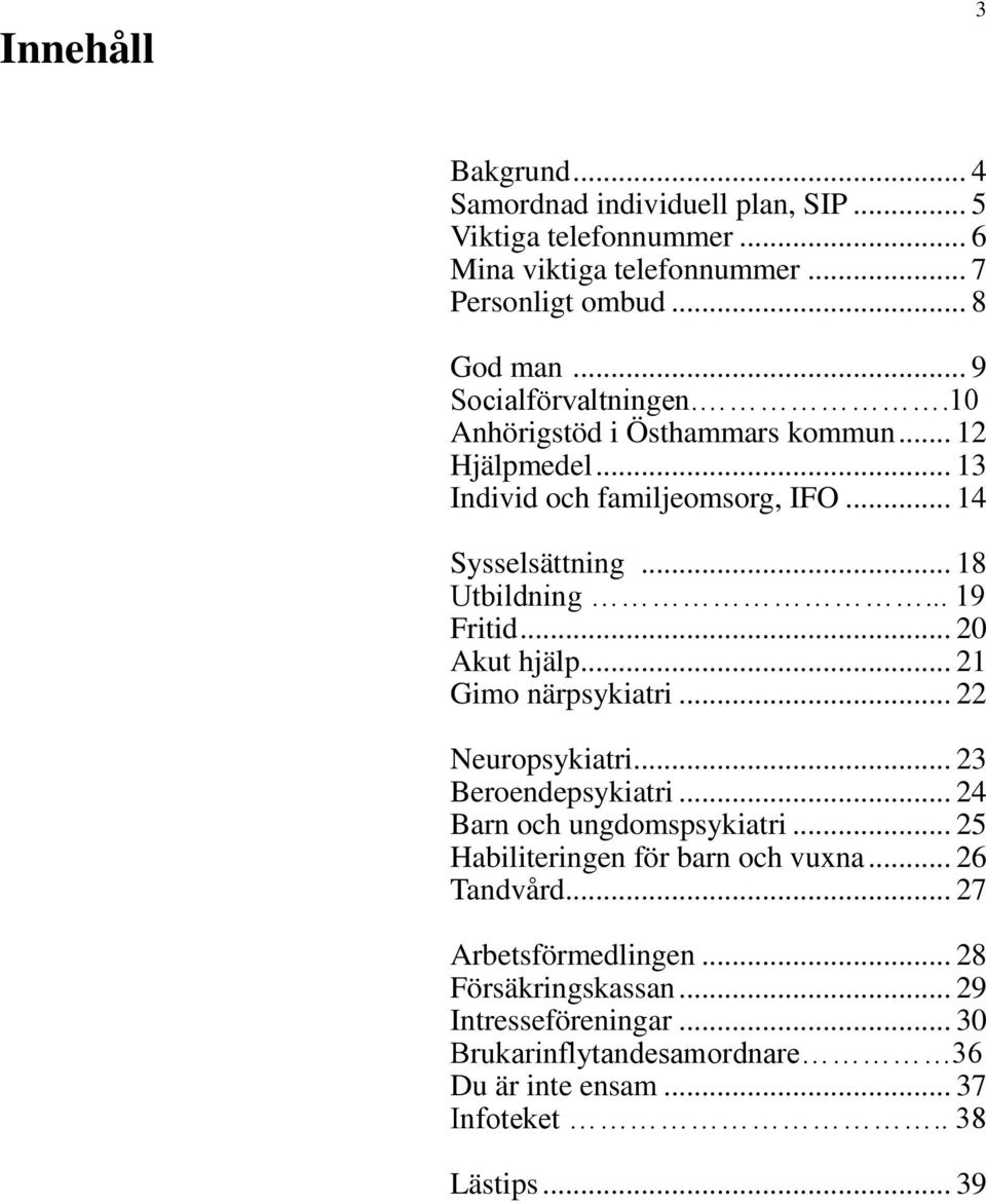 .. 19 Fritid... 20 Akut hjälp... 21 Gimo närpsykiatri... 22 Neuropsykiatri... 23 Beroendepsykiatri... 24 Barn och ungdomspsykiatri.