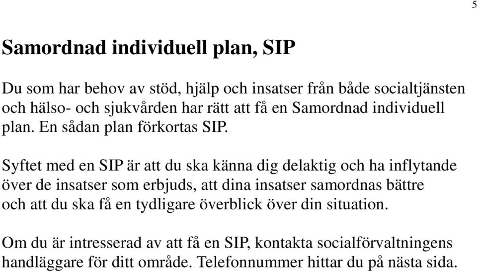 Syftet med en SIP är att du ska känna dig delaktig och ha inflytande över de insatser som erbjuds, att dina insatser samordnas bättre