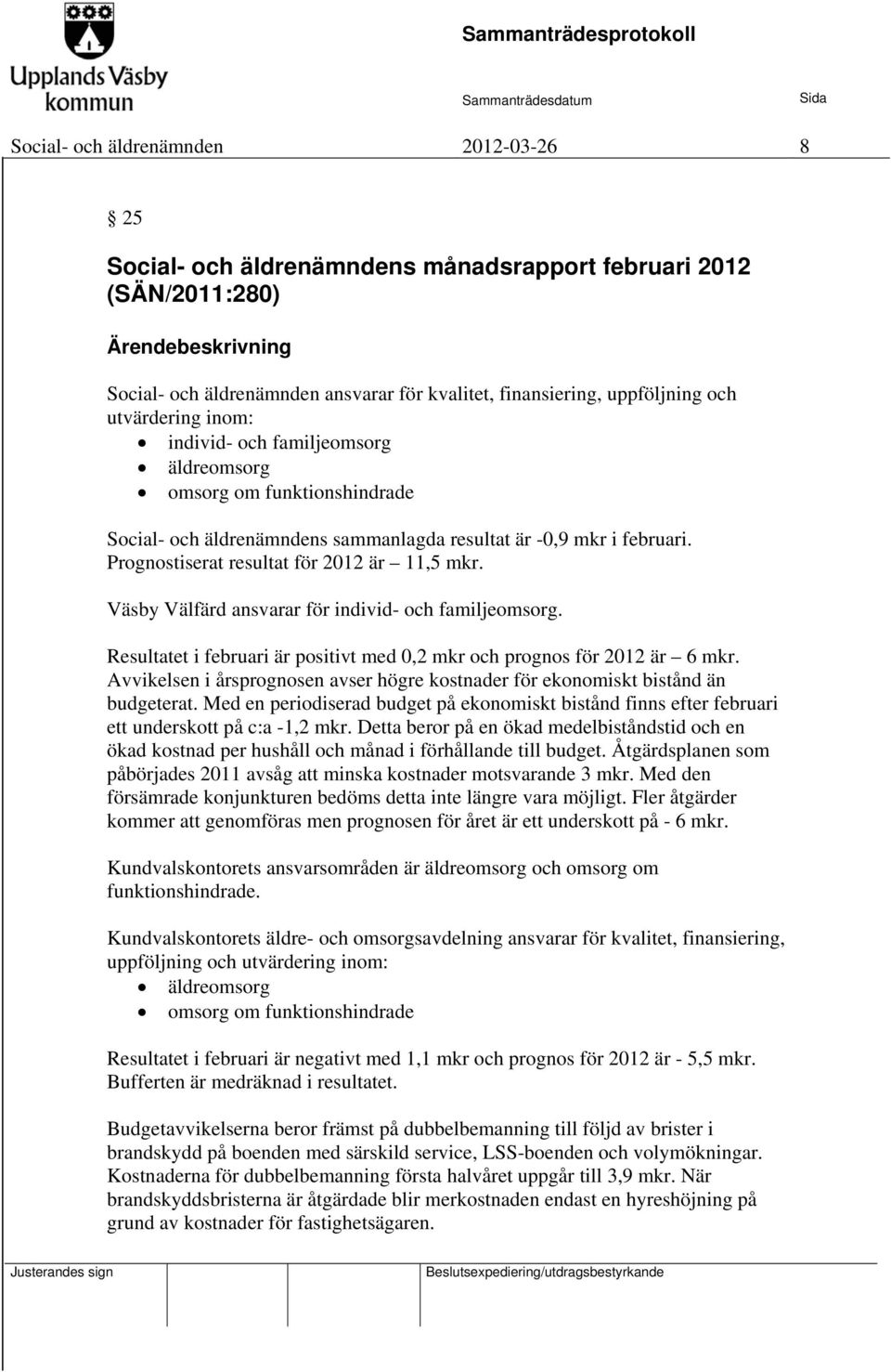 Prognostiserat resultat för 2012 är 11,5 mkr. Väsby Välfärd ansvarar för individ- och familjeomsorg. Resultatet i februari är positivt med 0,2 mkr och prognos för 2012 är 6 mkr.