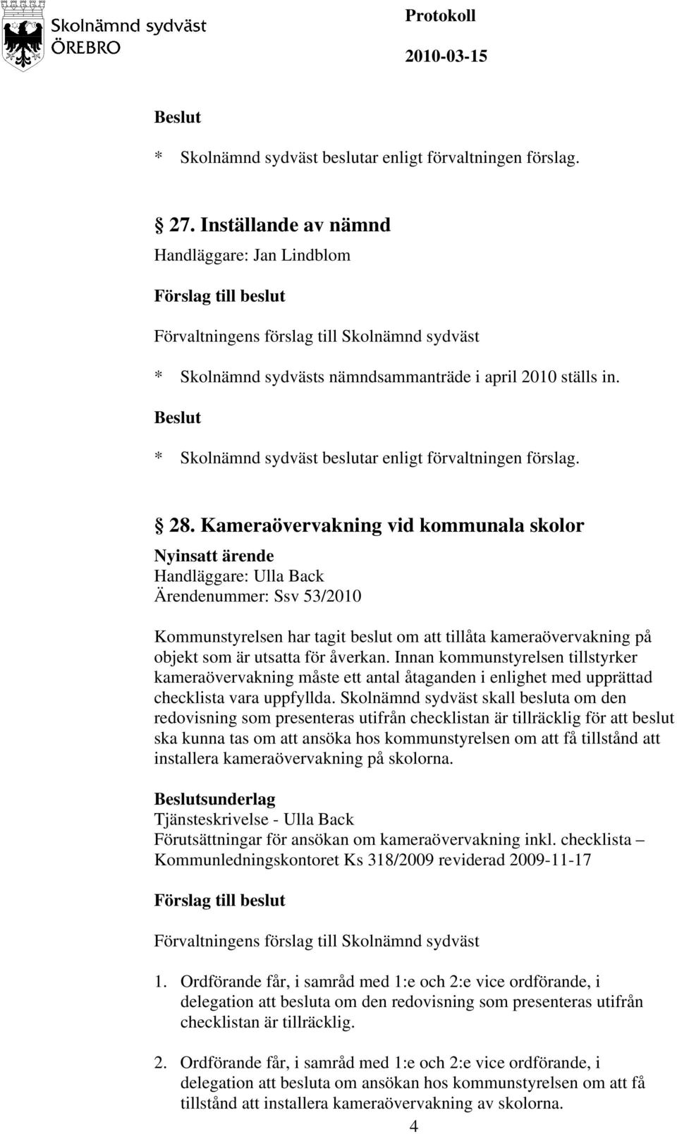 åverkan. Innan kommunstyrelsen tillstyrker kameraövervakning måste ett antal åtaganden i enlighet med upprättad checklista vara uppfyllda.