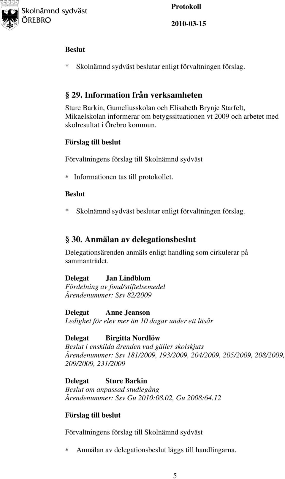 Delegat Jan Lindblom Fördelning av fond/stiftelsemedel Ärendenummer: Ssv 82/2009 Delegat Anne Jeanson Ledighet för elev mer än 10 dagar under ett läsår Delegat Birgitta Nordlöw i enskilda