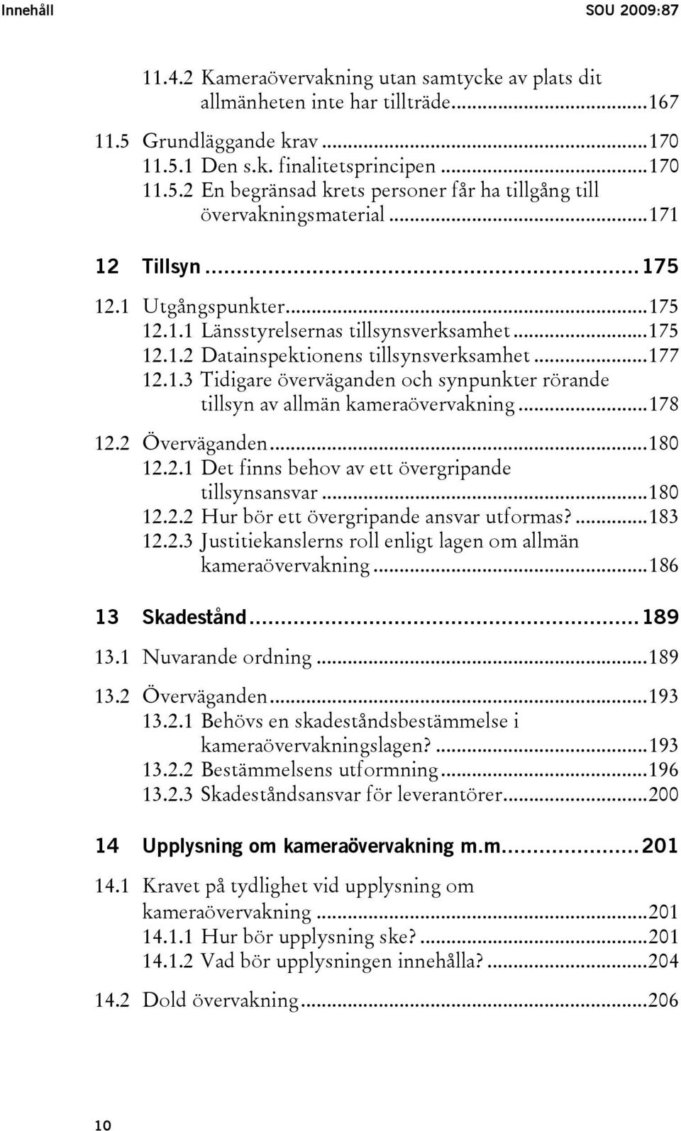 ..178 12.2 Överväganden...180 12.2.1 Det finns behov av ett övergripande tillsynsansvar...180 12.2.2 Hur bör ett övergripande ansvar utformas?...183 12.2.3 Justitiekanslerns roll enligt lagen om allmän kameraövervakning.