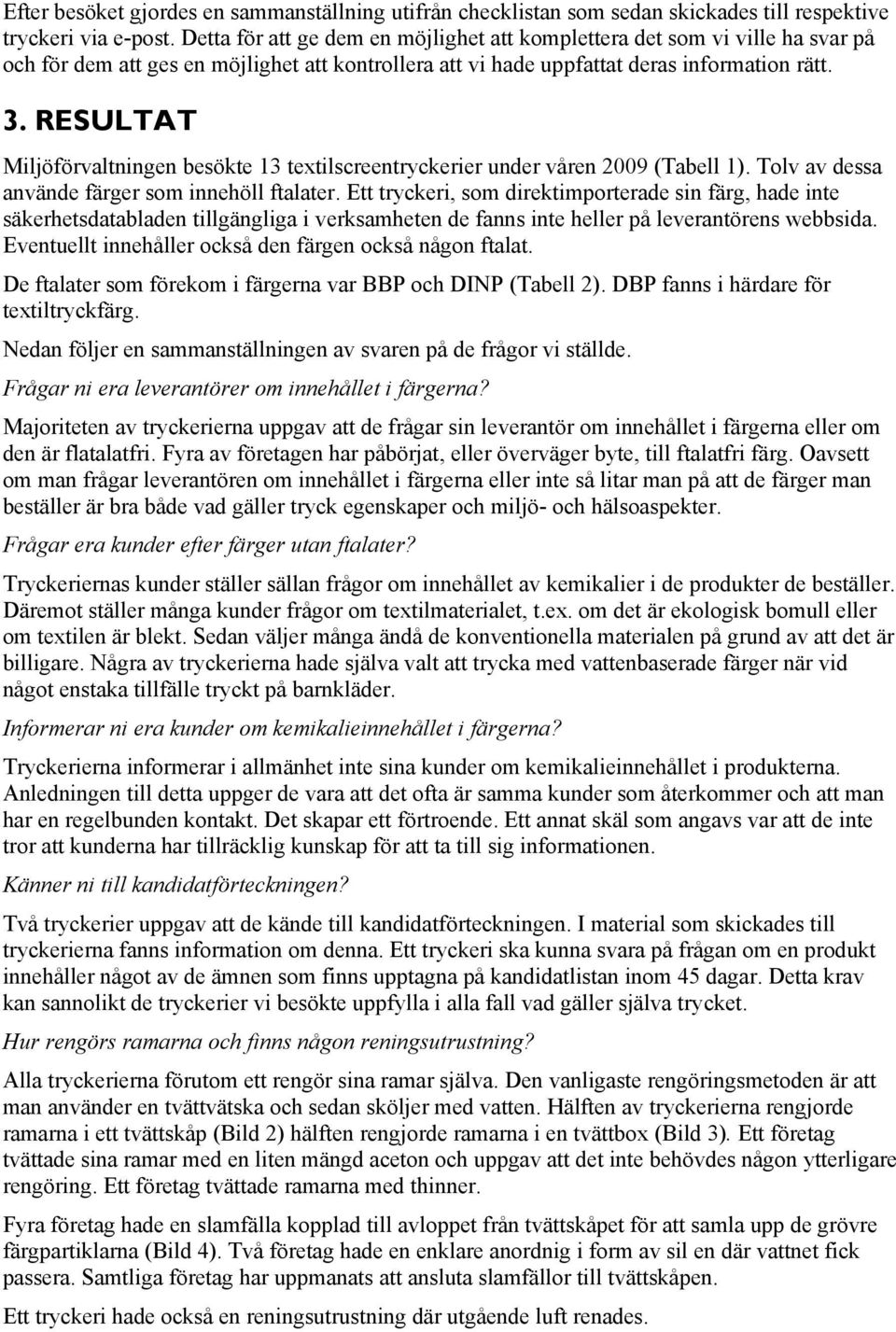 RESULTAT Miljöförvaltningen besökte 13 textilscreentryckerier under våren 2009 (Tabell 1). Tolv av dessa använde färger som innehöll ftalater.