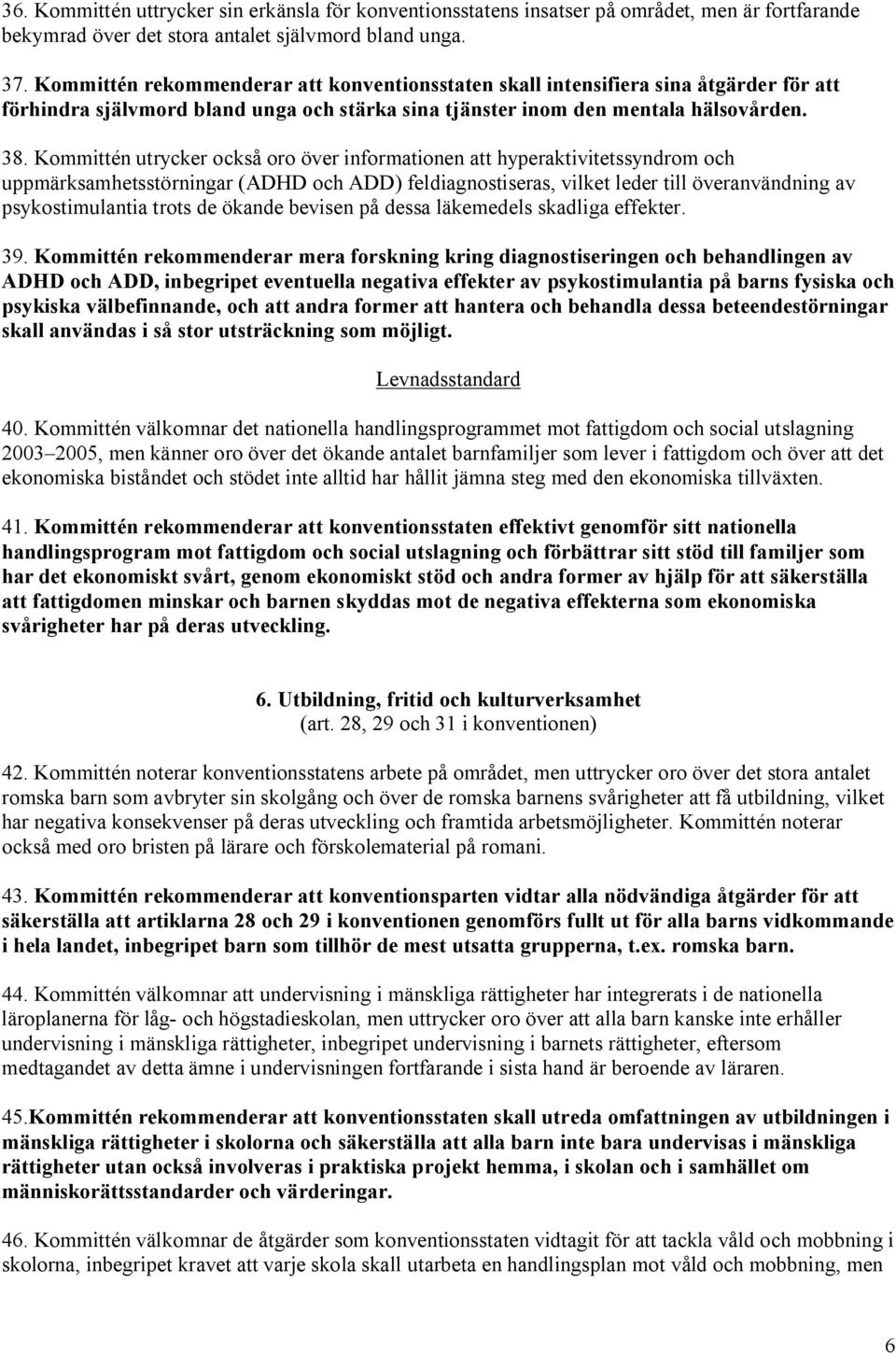 Kommittén utrycker också oro över informationen att hyperaktivitetssyndrom och uppmärksamhetsstörningar (ADHD och ADD) feldiagnostiseras, vilket leder till överanvändning av psykostimulantia trots de