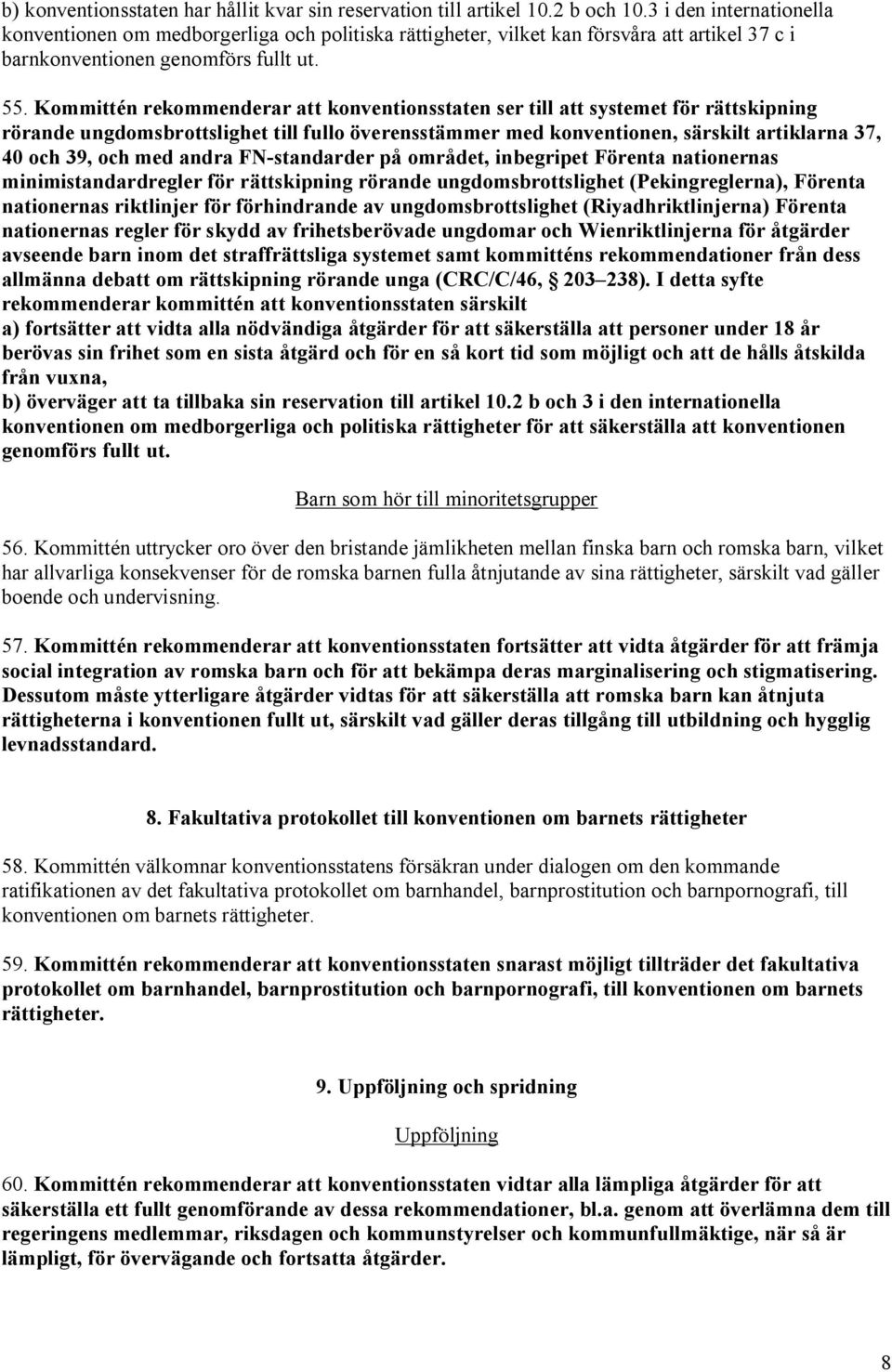 Kommittén rekommenderar att konventionsstaten ser till att systemet för rättskipning rörande ungdomsbrottslighet till fullo överensstämmer med konventionen, särskilt artiklarna 37, 40 och 39, och med