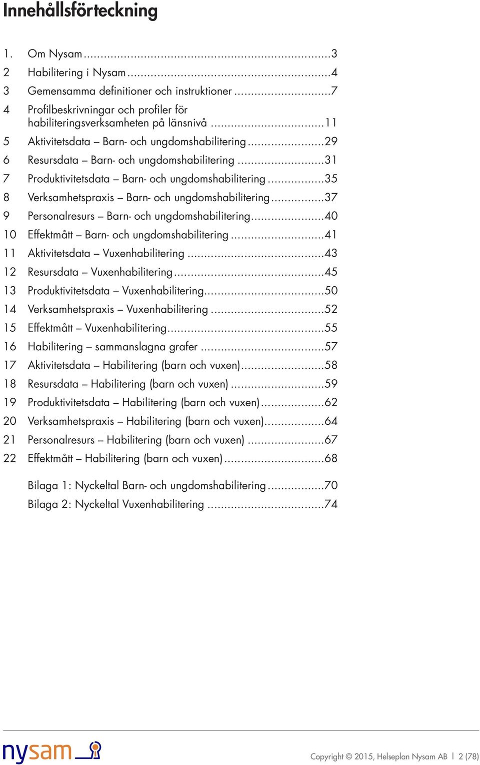 ..35 8 Verksamhetspraxis Barn- och ungdomshabilitering...37 9 Personalresurs Barn- och ungdomshabilitering...40 10 Effektmått Barn- och ungdomshabilitering...41 11 Aktivitetsdata Vuxenhabilitering.