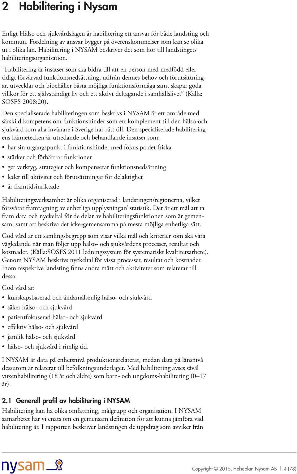 Habilitering är insatser som ska bidra till att en person med medfödd eller tidigt förvärvad funktionsnedsättning, utifrån dennes behov och förutsättningar, utvecklar och bibehåller bästa möjliga