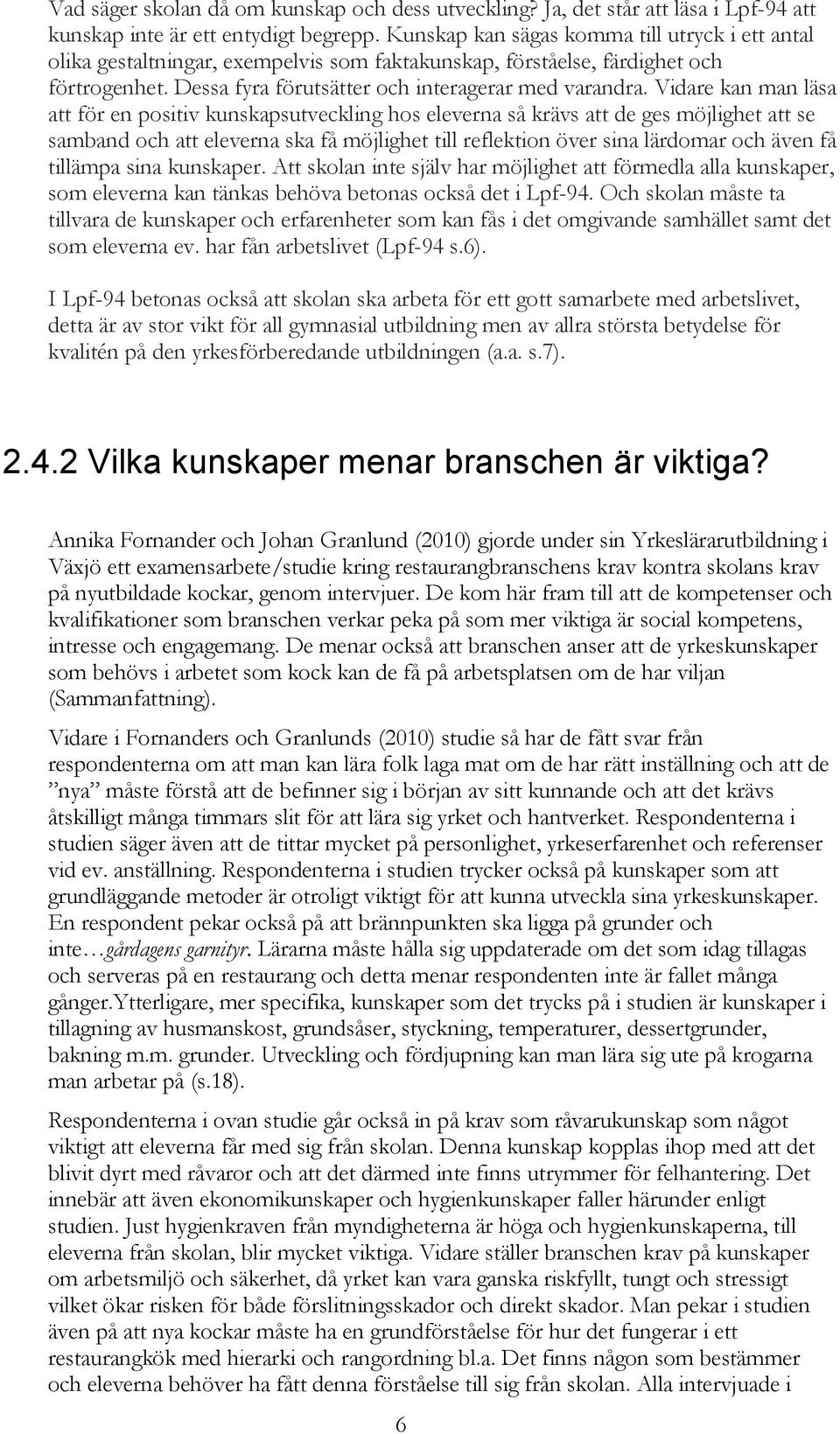 Vidare kan man läsa att för en positiv kunskapsutveckling hos eleverna så krävs att de ges möjlighet att se samband och att eleverna ska få möjlighet till reflektion över sina lärdomar och även få