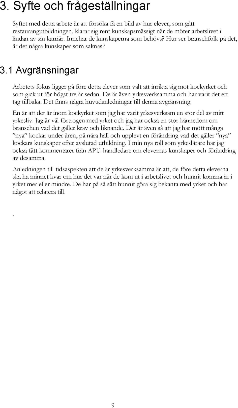 1 Avgränsningar Arbetets fokus ligger på före detta elever som valt att inrikta sig mot kockyrket och som gick ut för högst tre år sedan. De är även yrkesverksamma och har varit det ett tag tillbaka.