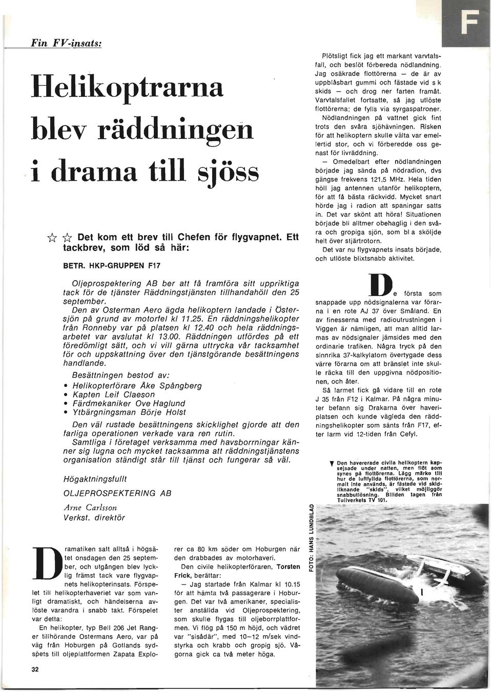 Den av Osterman Aero ägda helikoptern landade i Öster sjön på grund av motorfel kl 11.25. En räddningshelikopter från Ronneby var på platsen kl 12.40 och hela räddningsarbetet var avslutat kl 13.00.