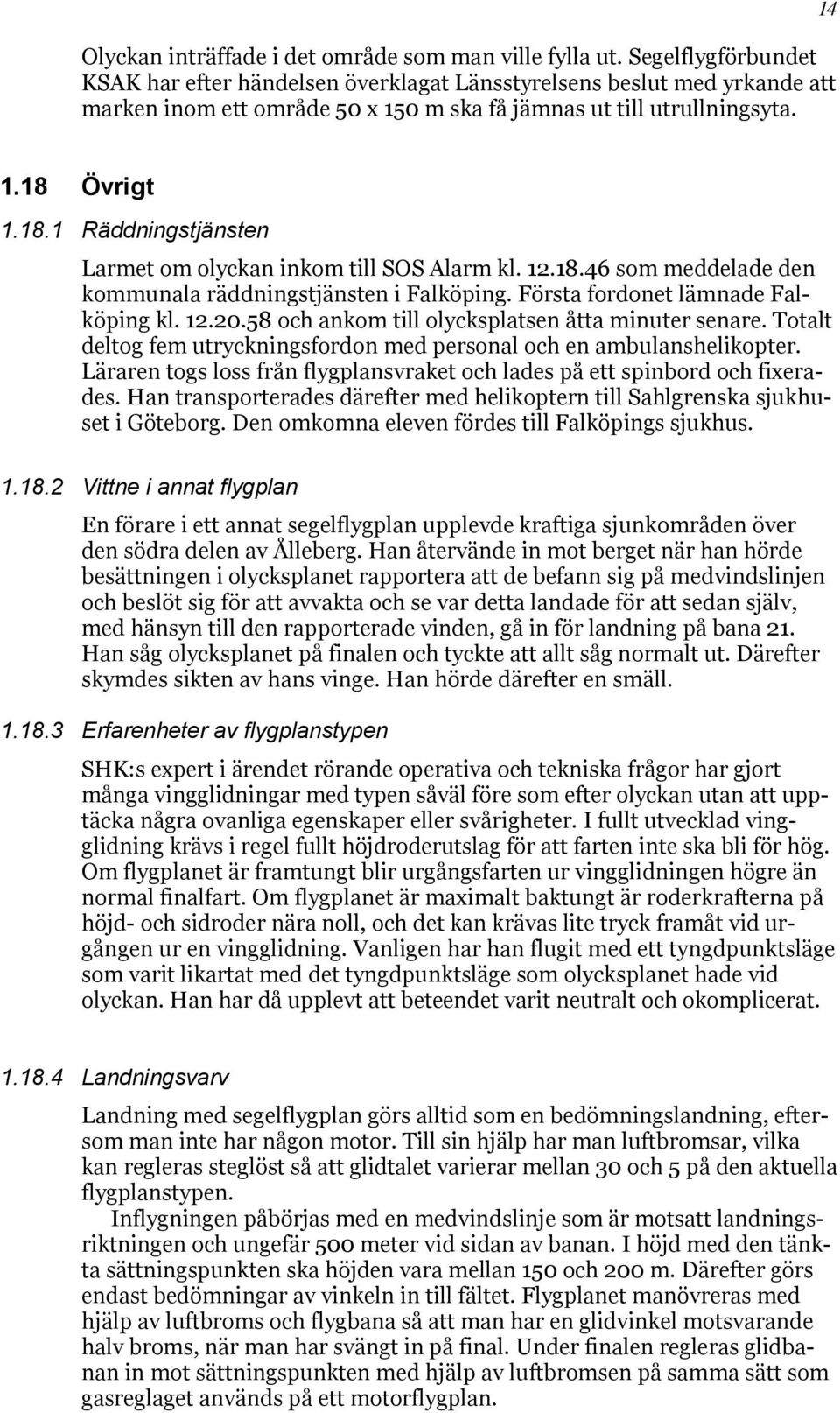 Övrigt 1.18.1 Räddningstjänsten Larmet om olyckan inkom till SOS Alarm kl. 12.18.46 som meddelade den kommunala räddningstjänsten i Falköping. Första fordonet lämnade Falköping kl. 12.20.