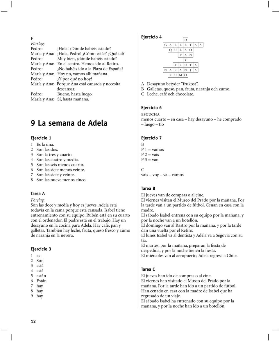 María y na: Sí, hasta mañana. La semana de dela 1 1 Es la una. 2 Son las dos. 3 Son la tres y cuarto. 4 Son las cuatro y media. 5 Son las seis menos cuarto. 6 Son las siete menos veinte.