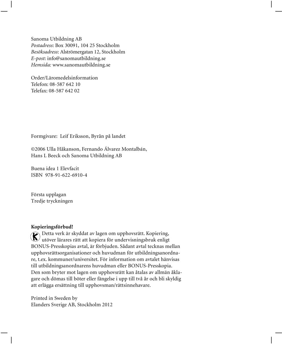 se Order/Läromedelsinformation Telefon: 08-587 642 10 Telefax: 08-587 642 02 Formgivare: Leif Eriksson, yrån på landet 2006 Ulla Håkanson, Fernando Álvarez Montalbán, Hans L eeck och Sanoma