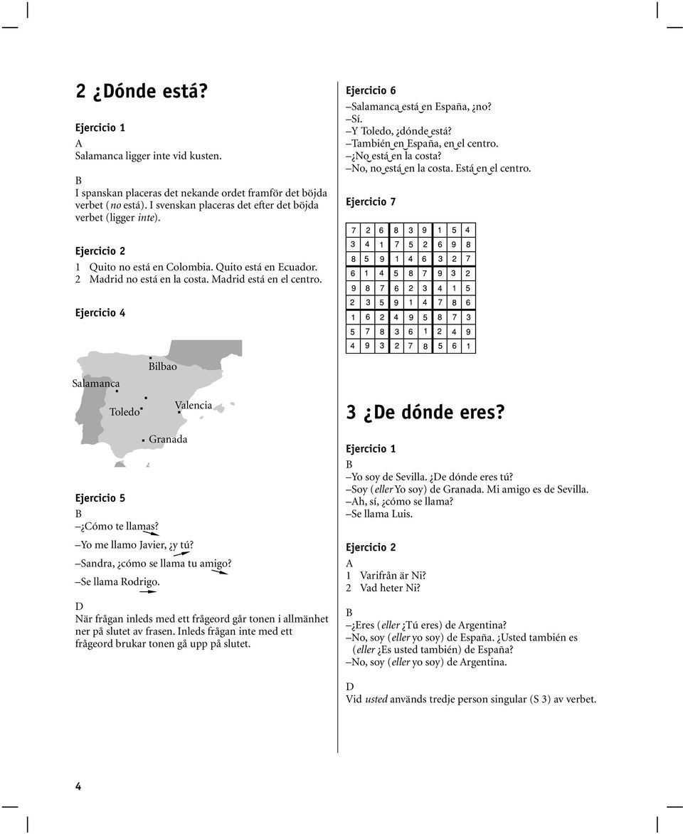 Quito está en Ecuador. 2 Madrid no está en la costa. Madrid está en el centro. 4 Salamanca Toledo ilbao Granada Valencia 5 ómo te llamas? Yo me llamo Javier, y tú? Sandra, cómo se llama tu amigo?