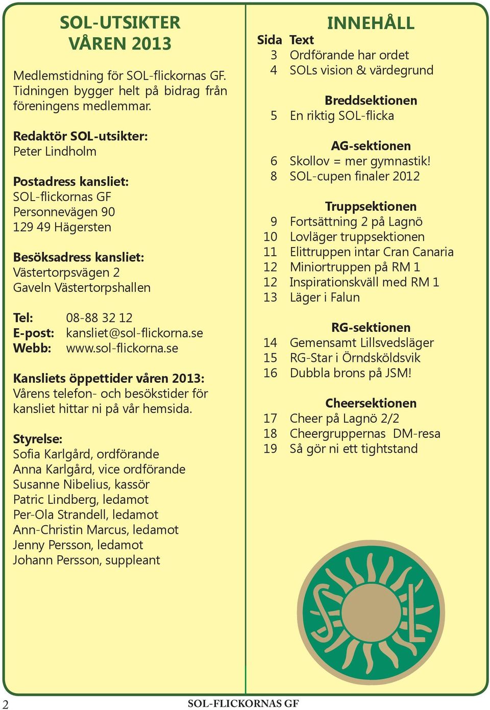 E-post: kansliet@sol-flickorna.se Webb: www.sol-flickorna.se Kansliets öppettider våren 2013: Vårens telefon- och besökstider för kansliet hittar ni på vår hemsida.