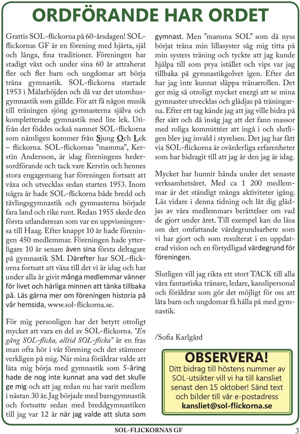 SOL-flickorna startade 1953 i Mälarhöjden och då var det utomhusgymnastik som gällde. För att få någon musik till träningen sjöng gymnasterna själva och kompletterade gymnastik med lite lek.