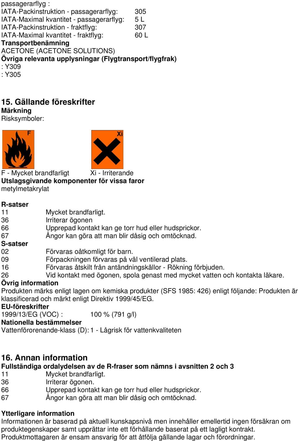 Gällande föreskrifter Märkning Risksymboler: F - Mycket brandfarligt Xi - Irriterande Utslagsgivande komponenter för vissa faror metylmetakrylat R-satser 11 Mycket brandfarligt.