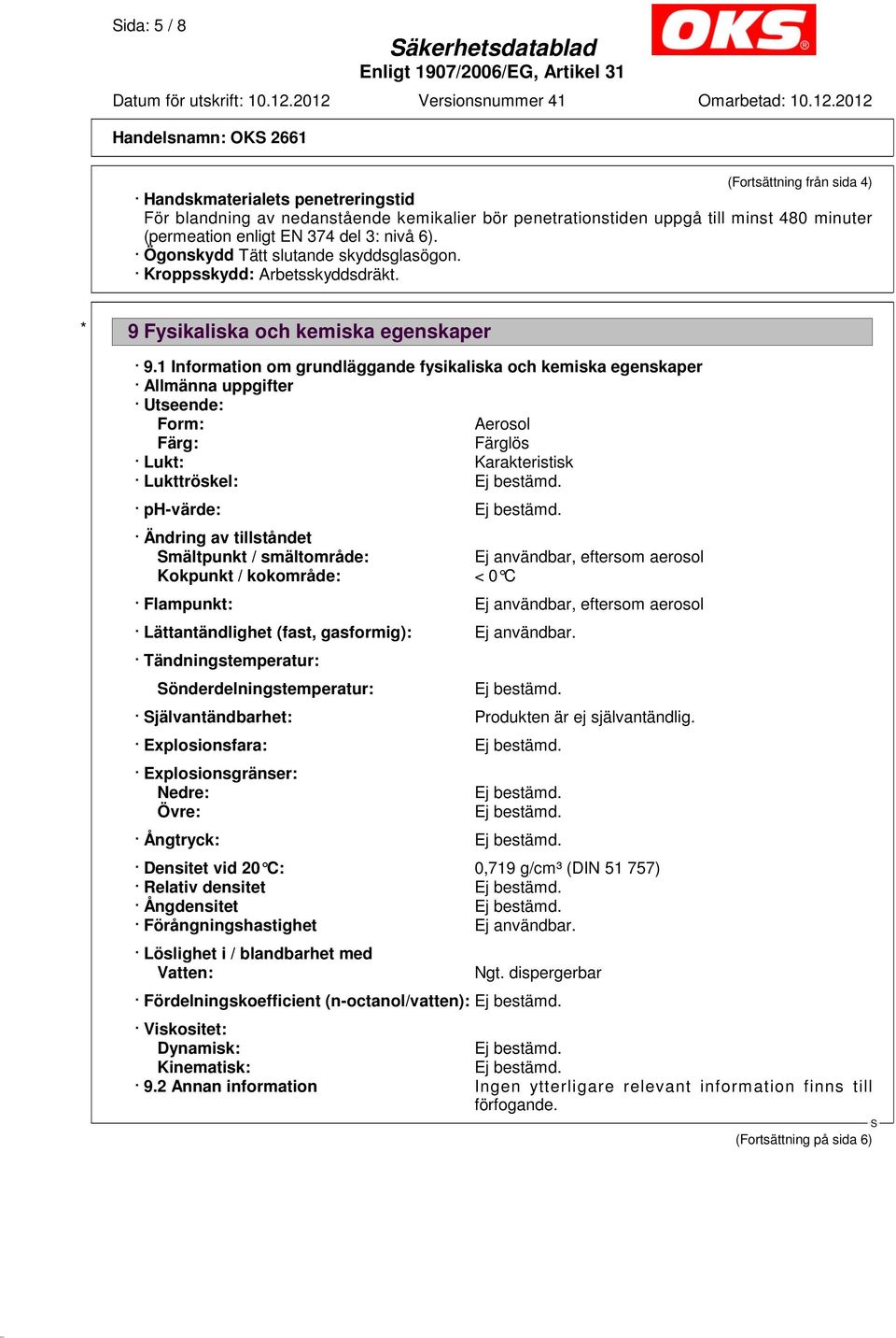 1 Information om grundläggande fysikaliska och kemiska egenskaper Allmänna uppgifter Utseende: Form: Aerosol Färg: Färglös Lukt: Karakteristisk Lukttröskel: ph-värde: Ändring av tillståndet mältpunkt