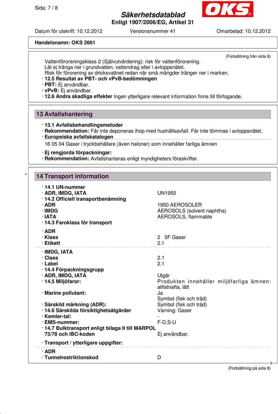 5 Resultat av PBT- och vpvb-bedömningen PBT: Ej användbar. vpvb: Ej användbar. 12.6 Andra skadliga effekter Ingen ytterligare relevant information finns till förfogande. 13 Avfallshantering 13.