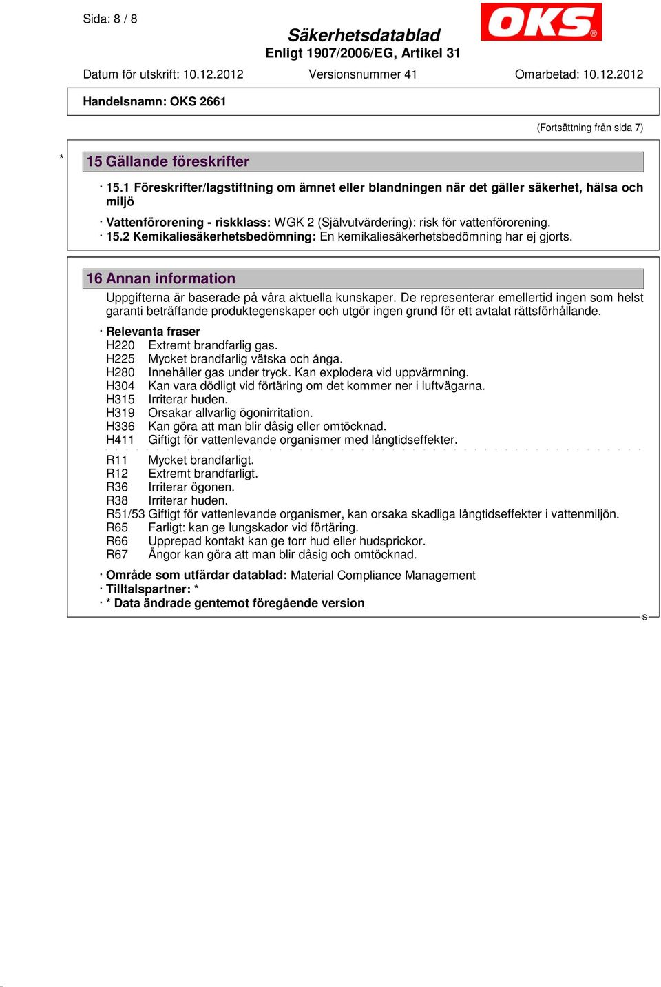 2 Kemikaliesäkerhetsbedömning: En kemikaliesäkerhetsbedömning har ej gjorts. 16 Annan information Uppgifterna är baserade på våra aktuella kunskaper.