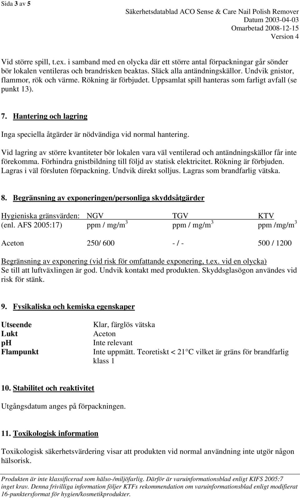 Hantering och lagring Inga speciella åtgärder är nödvändiga vid normal hantering. Vid lagring av större kvantiteter bör lokalen vara väl ventilerad och antändningskällor får inte förekomma.