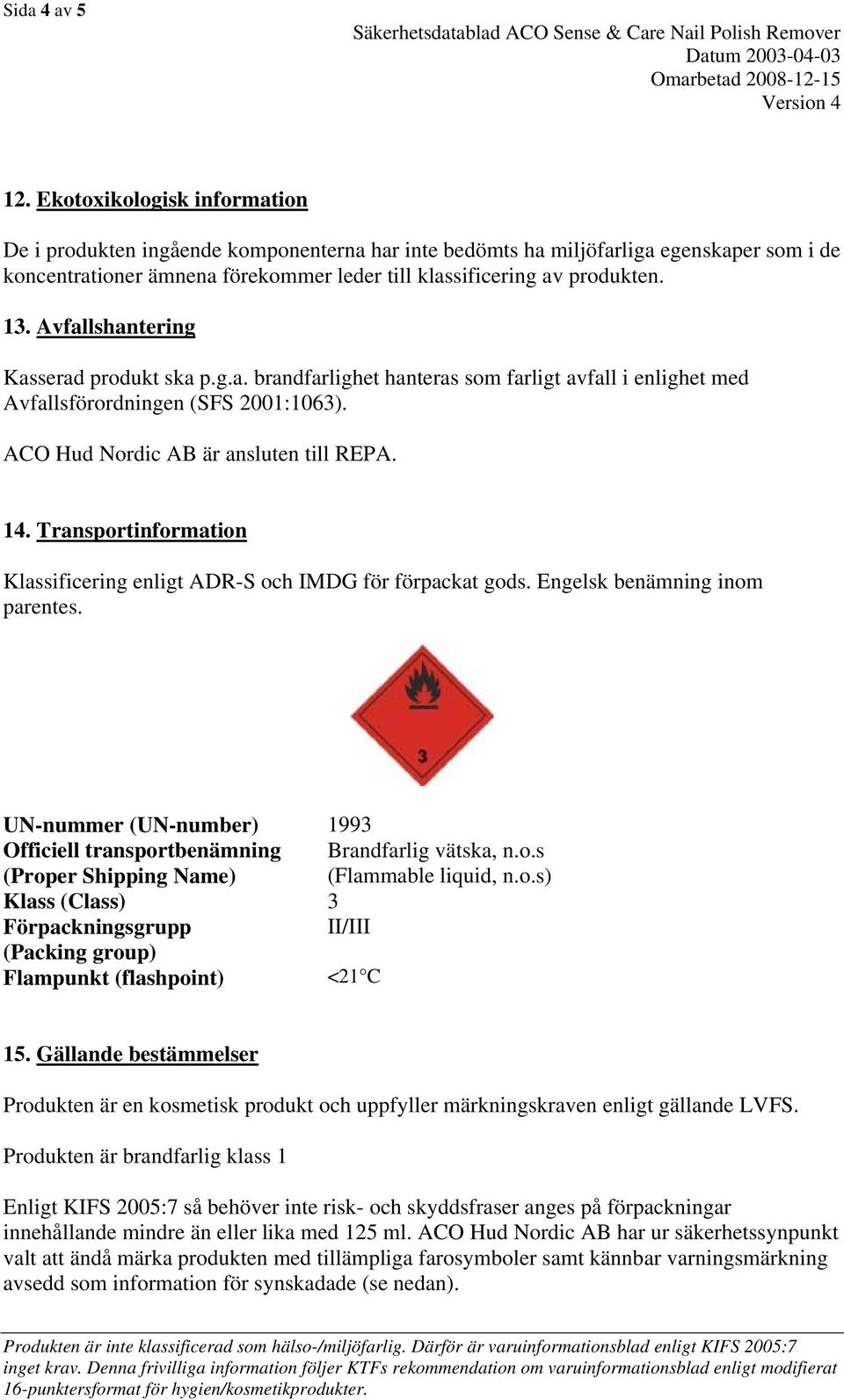 Avfallshantering Kasserad produkt ska p.g.a. brandfarlighet hanteras som farligt avfall i enlighet med Avfallsförordningen (SFS 2001:1063). ACO Hud Nordic AB är ansluten till REPA. 14.