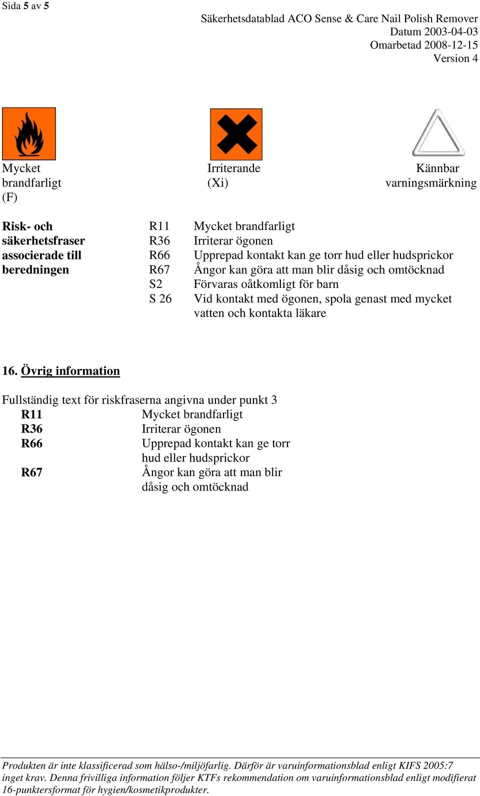 oåtkomligt för barn Vid kontakt med ögonen, spola genast med mycket vatten och kontakta läkare 16.