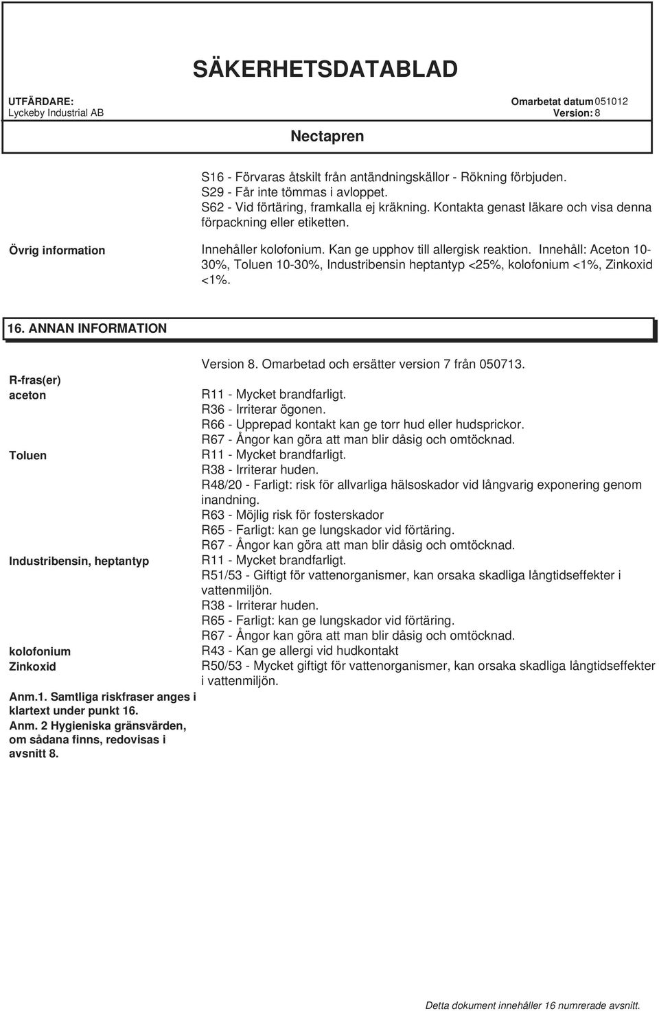 Innehåll: Aceton 10-30%, Toluen 10-30%, Industribensin heptantyp <25%, kolofonium <1%, Zinkoxid <1%. 16. ANNAN INFORMATION R-fras(er) aceton Toluen Industribensin, heptantyp kolofonium Zinkoxid Anm.1. Samtliga riskfraser anges i klartext under punkt 16.