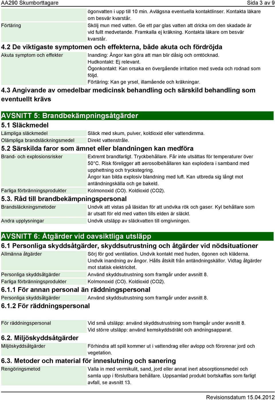 2 De viktigaste symptomen och effekterna, både akuta och fördröjda Akuta symptom och effekter Inanding: Ångor kan göra att man blir dåsig och omtöcknad. Hudkontakt: Ej relevant.