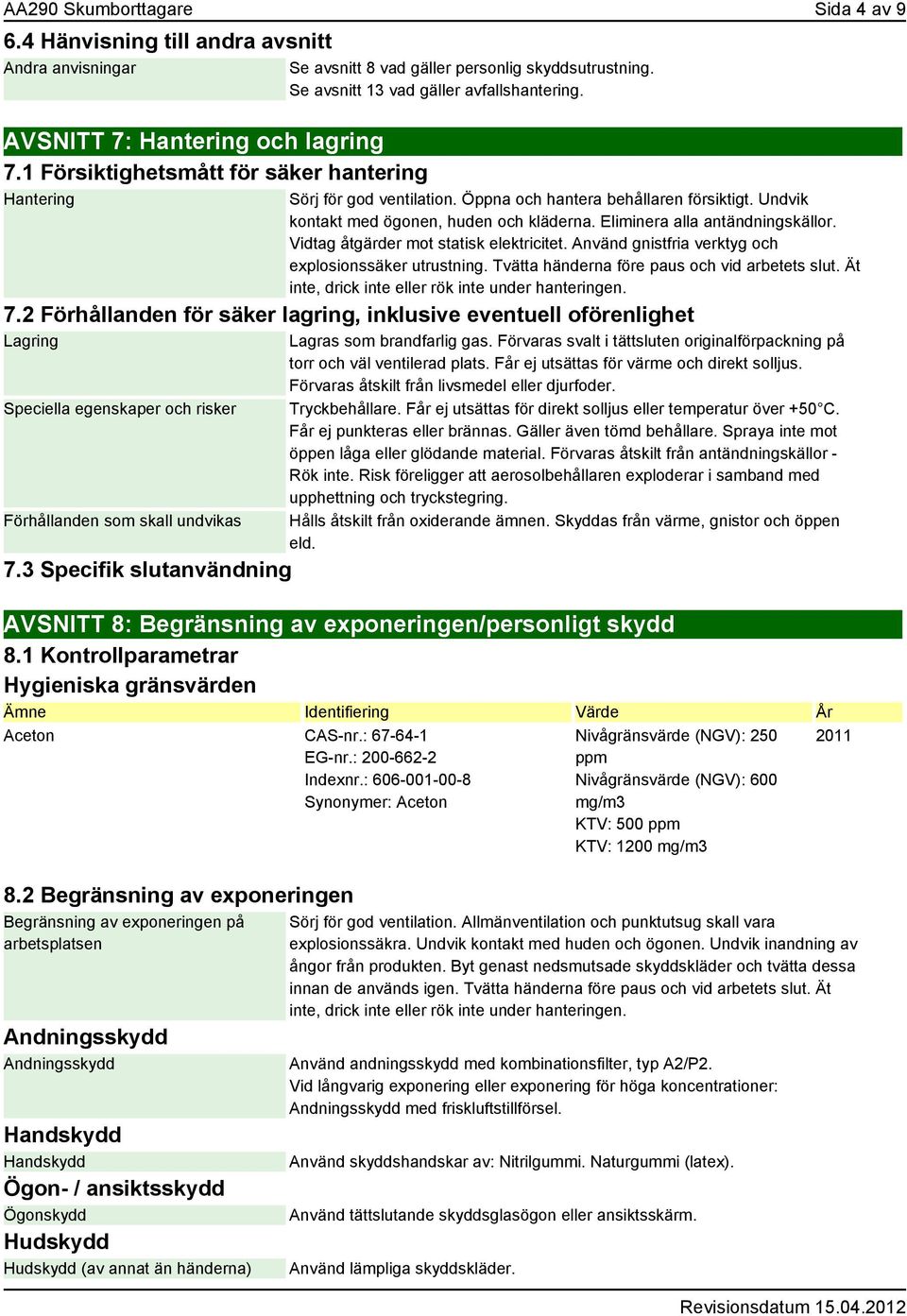 Öppna och hantera behållaren försiktigt. Undvik kontakt med ögonen, huden och kläderna. Eliminera alla antändningskällor. Vidtag åtgärder mot statisk elektricitet.