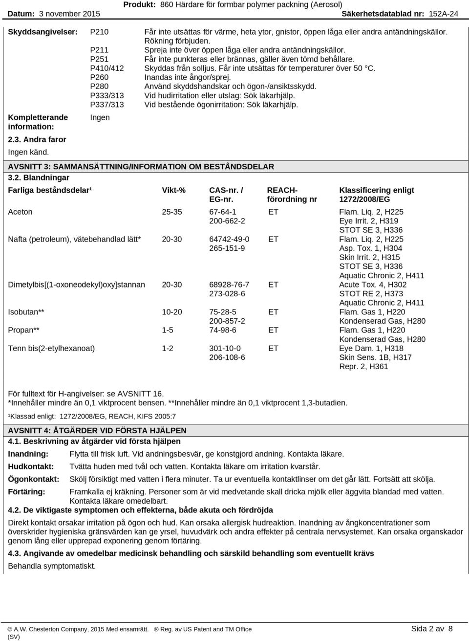 P280 Använd skyddshandskar och ögon-/ansiktsskydd. P333/313 Vid hudirritation eller utslag: Sök läkarhjälp. P337/313 Vid bestående ögonirritation: Sök läkarhjälp. Kompletterande information: Ingen 2.