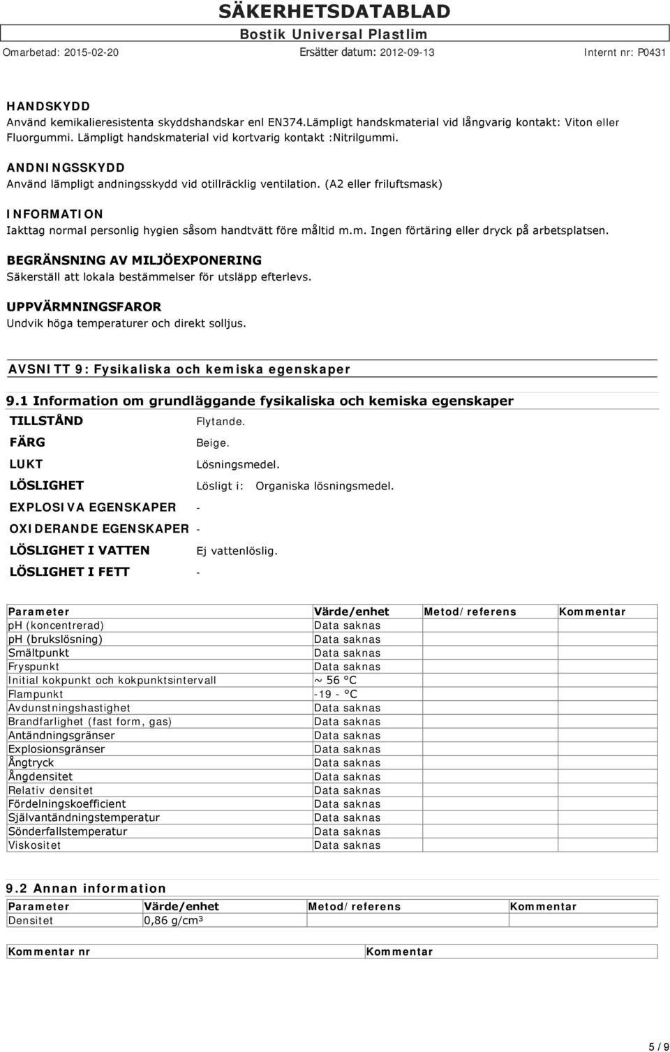 BEGRÄNSNING AV MILJÖEXPONERING Säkerställ att lokala bestämmelser för utsläpp efterlevs. UPPVÄRMNINGSFAROR Undvik höga temperaturer och direkt solljus. AVSNITT 9: Fysikaliska och kemiska egenskaper 9.