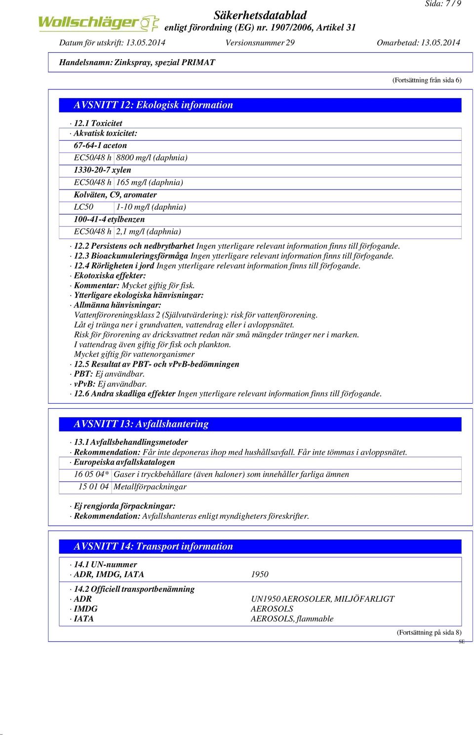 2,1 mg/l (daphnia) 12.2 Persistens och nedbrytbarhet Ingen ytterligare relevant information finns till förfogande. 12.3 Bioackumuleringsförmåga Ingen ytterligare relevant information finns till förfogande.