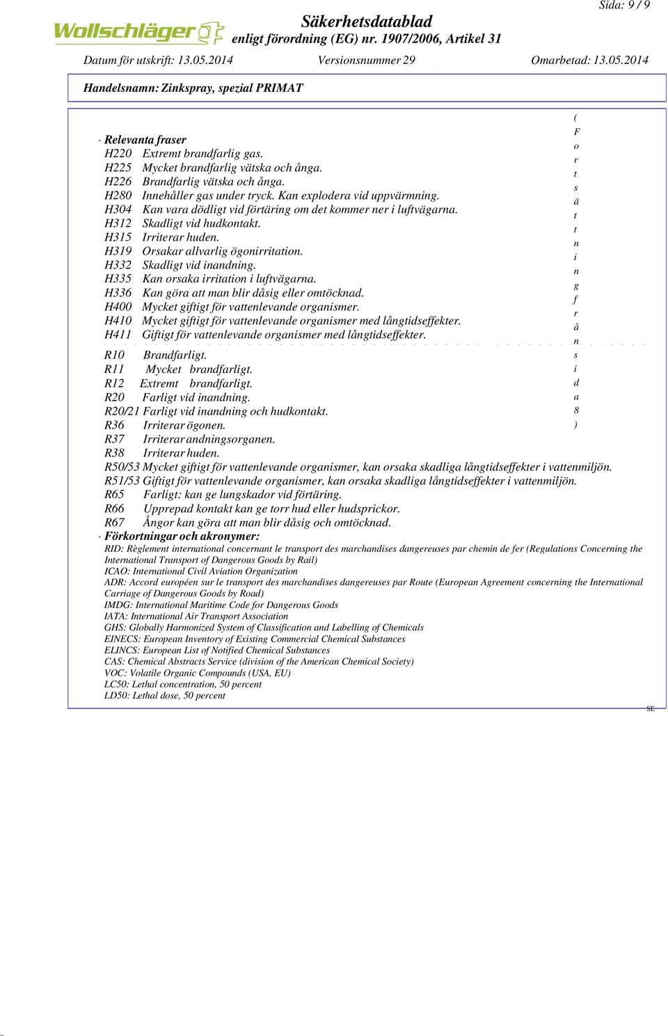 i H332 Skadligt vid inandning. n H335 Kan orsaka irritation i luftvägarna. g H336 Kan göra att man blir dåsig eller omtöcknad. f H400 Mycket giftigt för vattenlevande organismer.