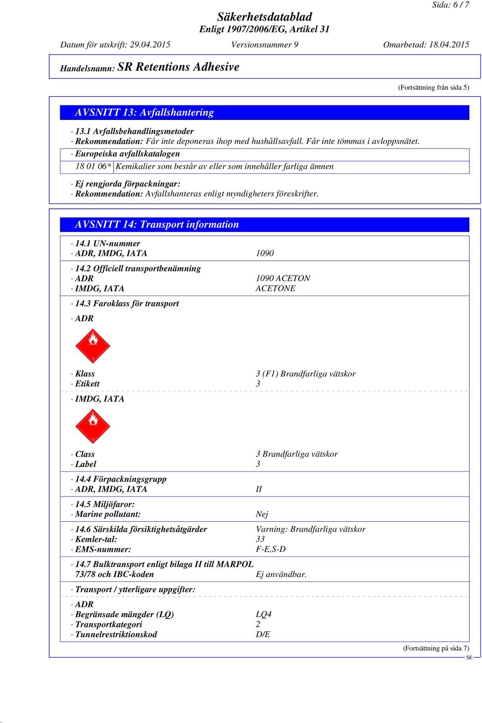 AVSNITT 14: Transport information 14.1 UN-nummer ADR, IMDG, IATA 1090 14.2 Officiell transportbenämning ADR 1090 ACETON IMDG, IATA ACETONE 14.