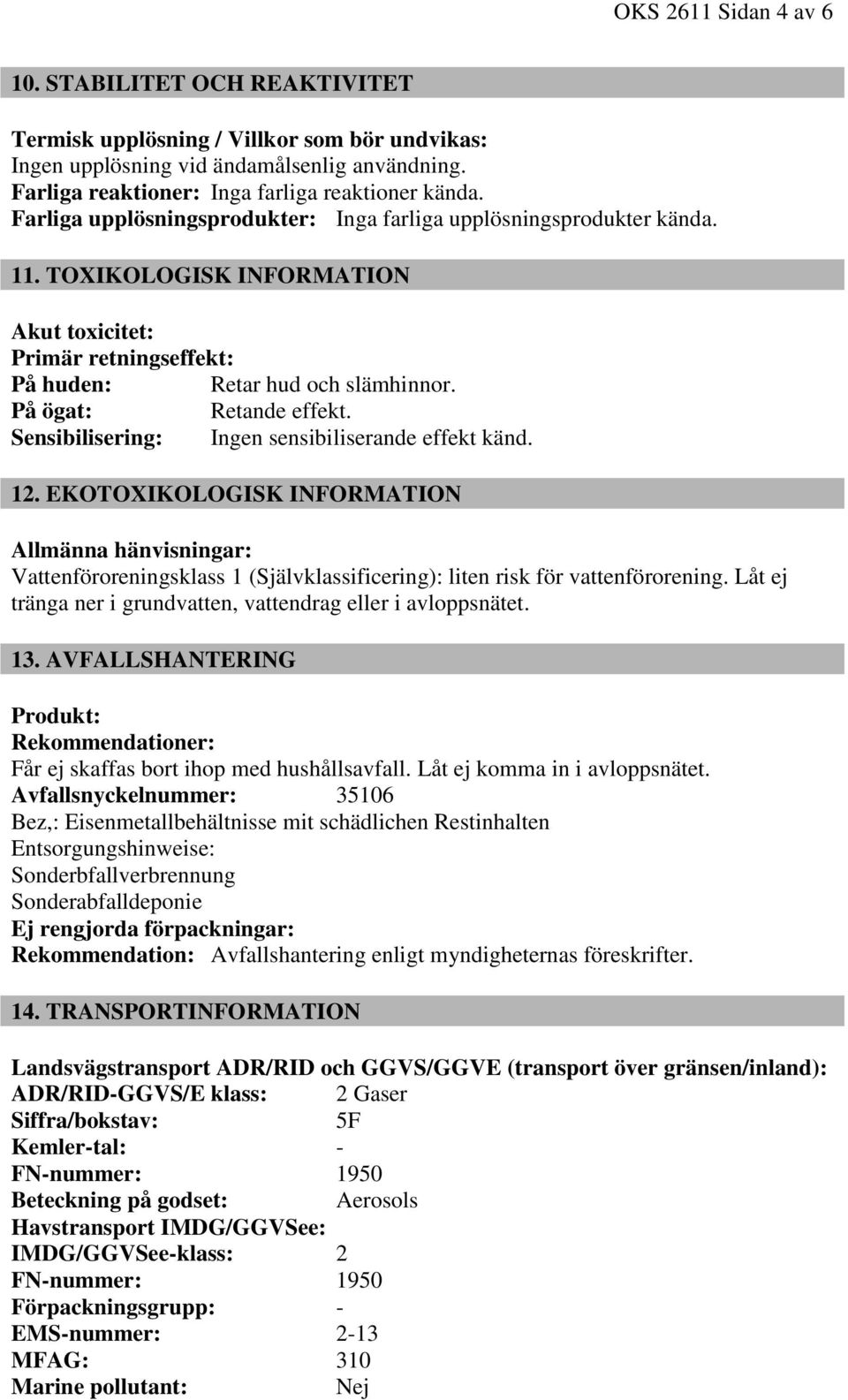 Sensibilisering: Ingen sensibiliserande effekt känd. 12. EKOTOXIKOLOGISK INFORMATION Allmänna hänvisningar: Vattenföroreningsklass 1 (Självklassificering): liten risk för vattenförorening.