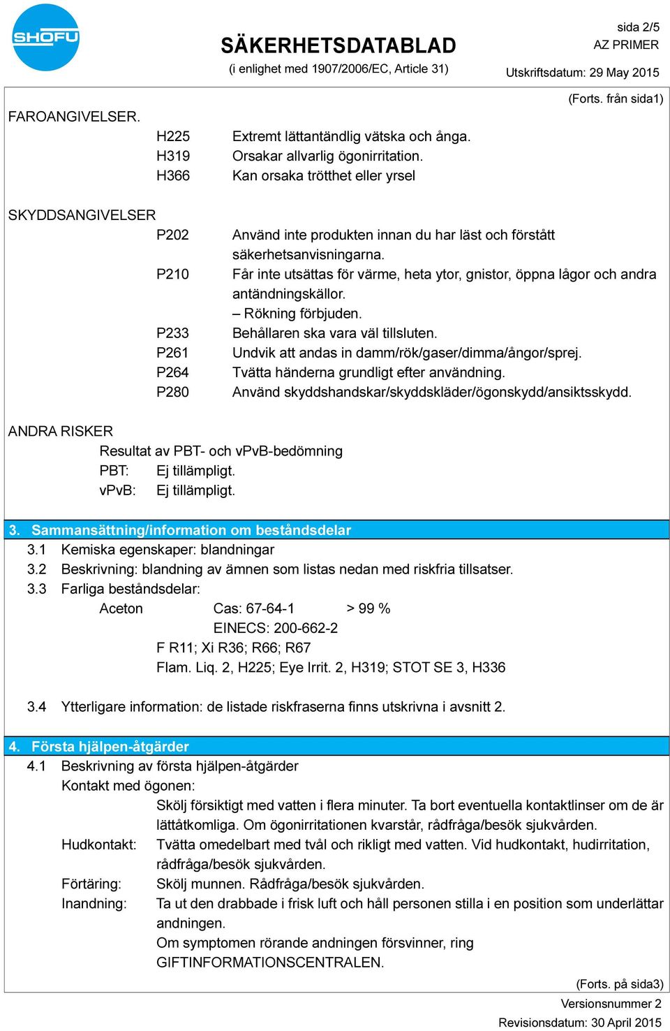 Får inte utsättas för värme, heta ytor, gnistor, öppna lågor och andra antändningskällor. Rökning förbjuden. Behållaren ska vara väl tillsluten. Undvik att andas in damm/rök/gaser/dimma/ångor/sprej.