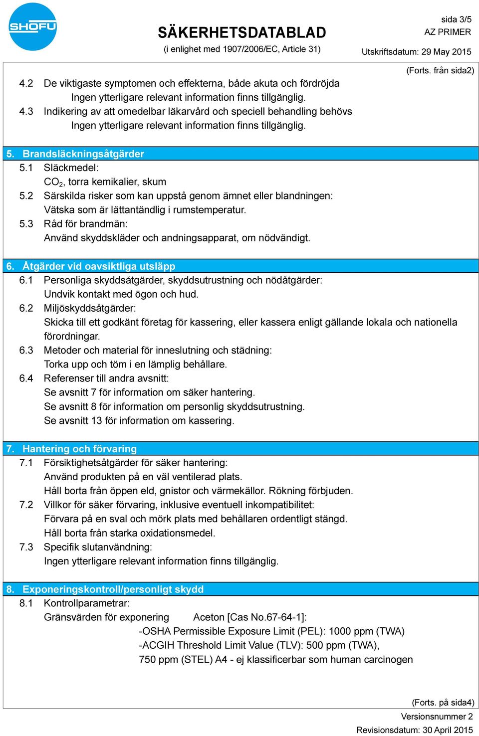 6. Åtgärder vid oavsiktliga utsläpp 6.1 Personliga skyddsåtgärder, skyddsutrustning och nödåtgärder: Undvik kontakt med ögon och hud. 6.2 Miljöskyddsåtgärder: Skicka till ett godkänt företag för kassering, eller kassera enligt gällande lokala och nationella förordningar.