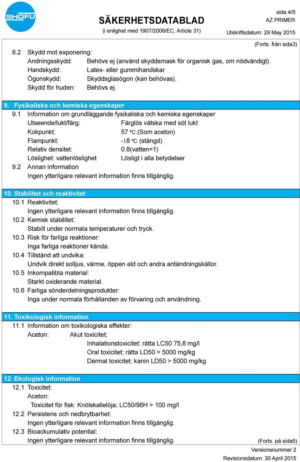 1 Information om grundläggande fysikaliska och kemiska egenskaper Utseende/lukt/färg: Färglös vätska med söt lukt Kokpunkt: 57 ºC.(Som aceton) Flampunkt: -18 ºC (stängd) Relativ densitet: 0.