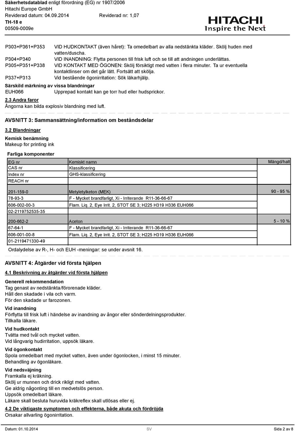 Ta ur eventuella kontaktlinser om det går lätt. Fortsätt att skölja. Vid bestående ögonirritation: Sök läkarhjälp. Särskild märkning av vissa blandningar EUH066 2.